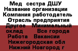 Мед. сестра ДШУ › Название организации ­ Компания-работодатель › Отрасль предприятия ­ Другое › Минимальный оклад ­ 1 - Все города Работа » Вакансии   . Нижегородская обл.,Нижний Новгород г.